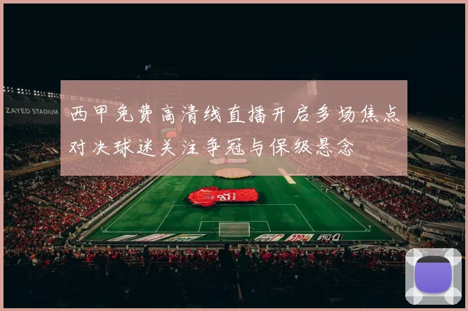 西甲免费高清线直播开启多场焦点对决球迷关注争冠与保级悬念