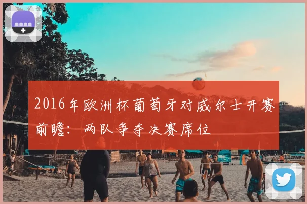 2016年欧洲杯葡萄牙对威尔士开赛前瞻:两队争夺决赛席位