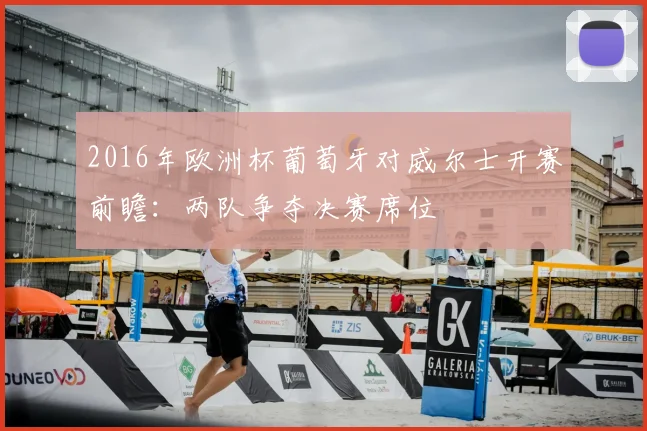 2016年欧洲杯葡萄牙对威尔士开赛前瞻:两队争夺决赛席位