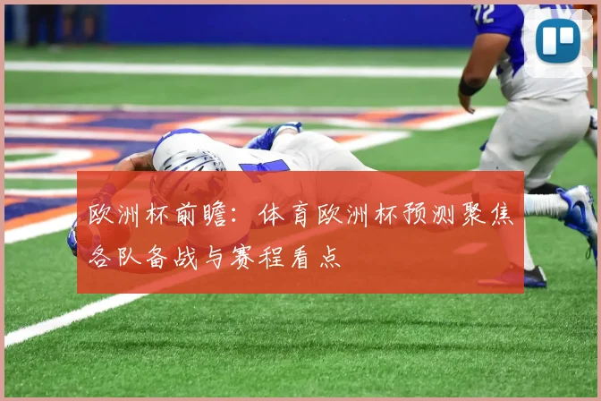 欧洲杯前瞻：体育欧洲杯预测聚焦各队备战与赛程看点