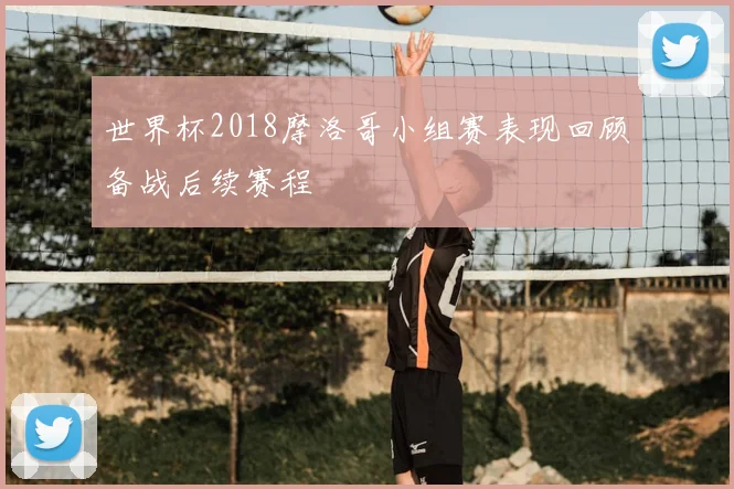 世界杯2018摩洛哥小组赛表现回顾备战后续赛程