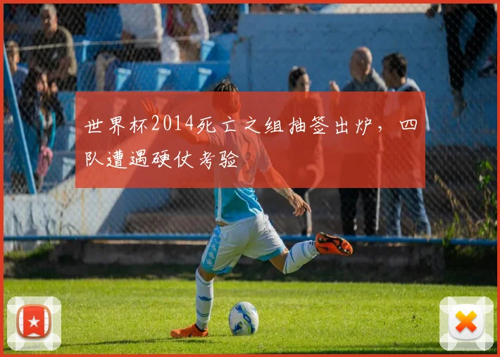 世界杯2014死亡之组抽签出炉，四队遭遇硬仗考验